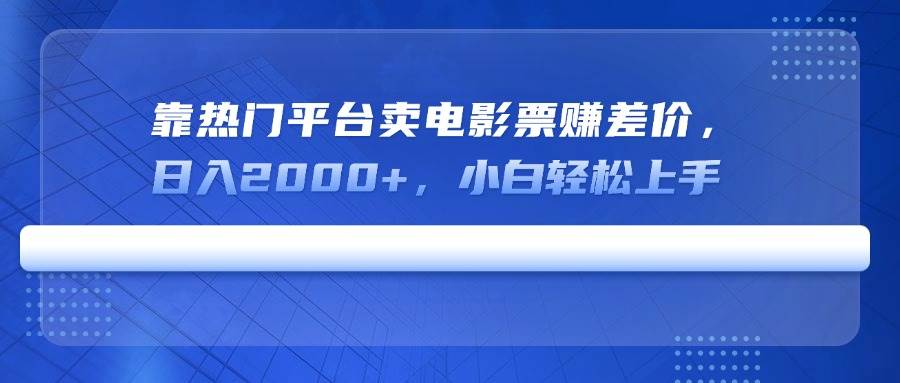 （14564期）靠热门平台卖电影票赚差价，日入2000+，小白轻松上手网赚项目-副业赚钱-互联网创业-资源整合南风学院