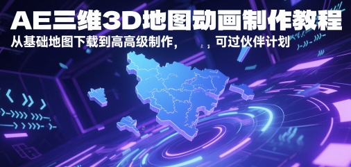 AE三维3D地图动画制作教程，从基础地图下载到高级制作，可过伙伴计划网赚项目-副业赚钱-互联网创业-资源整合南风学院