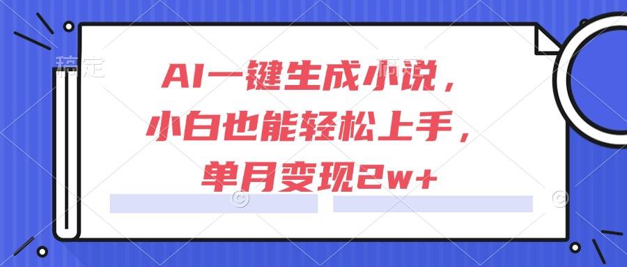 （15014期）AI一键生成小说，小白也能轻松上手，单月变现2w+网赚项目-副业赚钱-互联网创业-资源整合南风学院