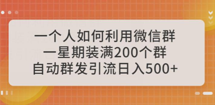 一个人如何利用微信群自动群发引流，一星期装满200个群，日入500+【揭秘】网赚项目-副业赚钱-互联网创业-资源整合南风学院