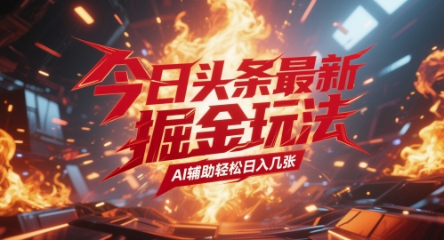 今日头条最新暴力掘金玩法，AI辅助轻松日入几张网赚项目-副业赚钱-互联网创业-资源整合南风学院