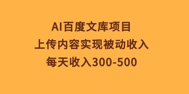 （10419期）AI百度文库项目，上传内容实现被动收入，每天收入300-500网赚项目-副业赚钱-互联网创业-资源整合南风学院