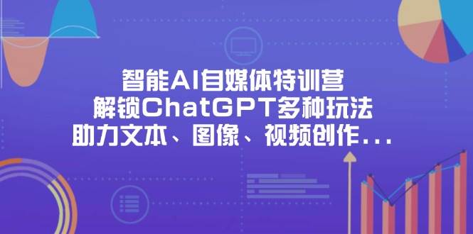 （14245期）智能AI自媒体特训营，解锁ChatGPT多种玩法，助力文本、图像、视频创作…网赚项目-副业赚钱-互联网创业-资源整合南风学院