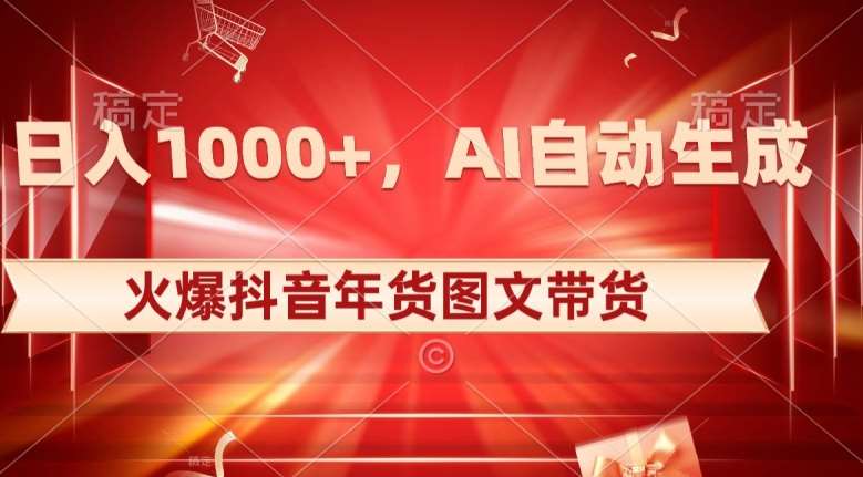 10日入1000+火爆抖音年货图文带货，AI自动生成自己的年货原创图文【揭秘】网赚项目-副业赚钱-互联网创业-资源整合南风学院