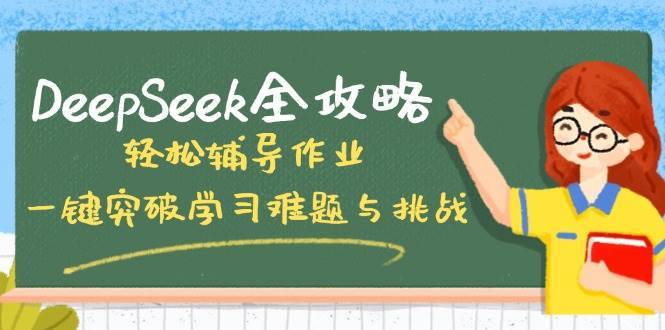 DeepSeek全攻略，轻松辅导作业，一键突破学习难题与挑战！网赚项目-副业赚钱-互联网创业-资源整合南风学院