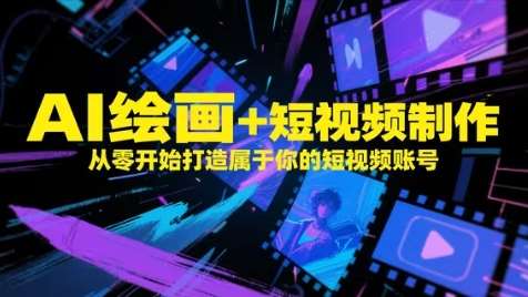 AI绘画+短视频制作，从零开始打造属于你的短视频账号网赚项目-副业赚钱-互联网创业-资源整合南风学院