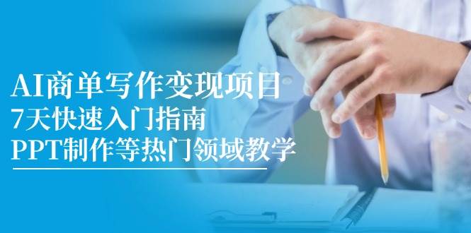 （14945期）AI商单写作变现项目，7天快速入门指南，PPT制作等热门领域教学网赚项目-副业赚钱-互联网创业-资源整合南风学院