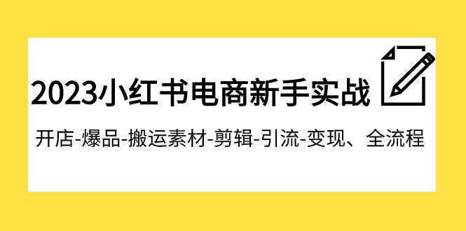 2023小红书电商新手实战课程，开店-爆品-搬运素材-剪辑-引流-变现、全流程网赚项目-副业赚钱-互联网创业-资源整合南风学院