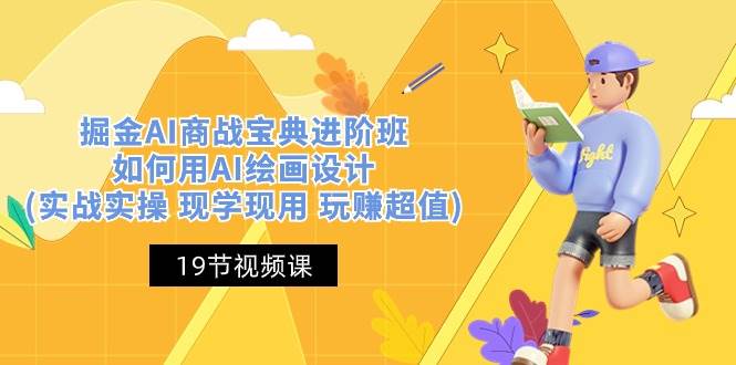 掘金AI商战宝典进阶班：如何用AI绘画设计(实战实操 现学现用 玩赚超值)网赚项目-副业赚钱-互联网创业-资源整合南风学院