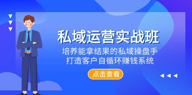 （7986期）私域运营实战班，培养能拿结果的私域操盘手，打造客户自循环赚钱系统网赚项目-副业赚钱-互联网创业-资源整合南风学院