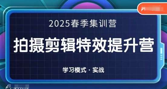 2025春季拍剪全能集训营，拍摄剪辑特效提升营网赚项目-副业赚钱-互联网创业-资源整合南风学院