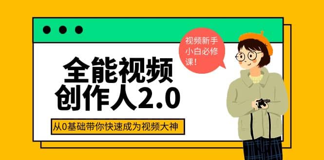 全能视频创作人2.0：短视频拍摄、剪辑、运营导演思维、IP打造，一站式教学网赚项目-副业赚钱-互联网创业-资源整合南风学院
