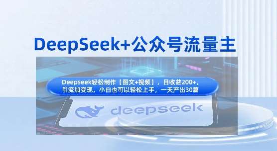 DeepSeek+公众号流量主，知识付费赛道价值变现，引流+变现全流程网赚项目-副业赚钱-互联网创业-资源整合南风学院