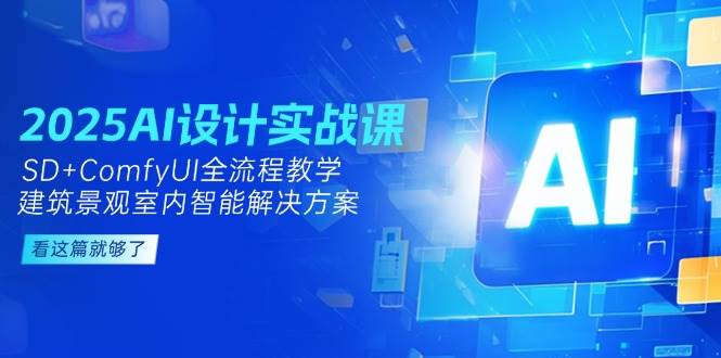 （14985期）2025AI设计实战课，SD+ComfyUI全流程教学，建筑景观室内智能解决方案网赚项目-副业赚钱-互联网创业-资源整合南风学院