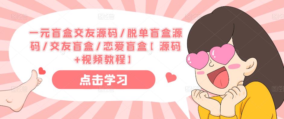 一元盲盒交友源码/脱单盲盒源码/交友盲盒/恋爱盲盒【源码+视频教程】网赚项目-副业赚钱-互联网创业-资源整合南风学院