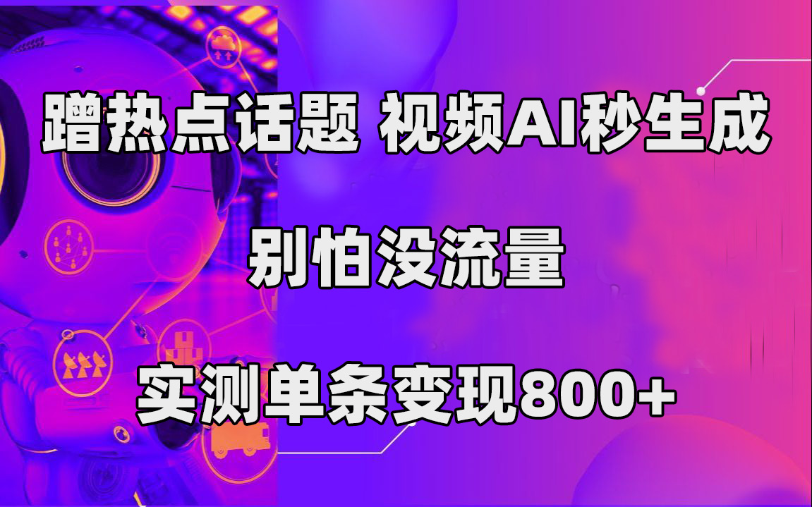 蹭热点话题，视频AI秒生成，别怕没流量，实测单条变现800+网赚项目-副业赚钱-互联网创业-资源整合南风学院