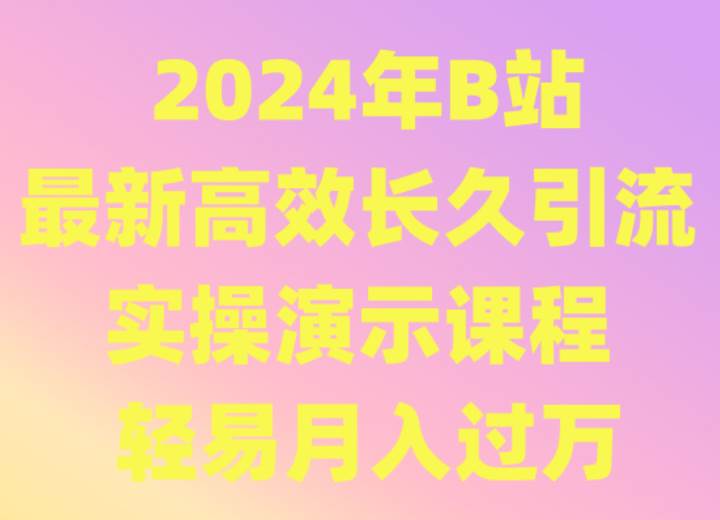 2024年B站最新高效长久引流法 实操演示课程 轻易月入过万网赚项目-副业赚钱-互联网创业-资源整合南风学院