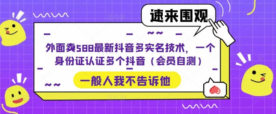 外面卖588最新抖音多实名技术，一个身份证认证多个抖音（会员自测）网赚项目-副业赚钱-互联网创业-资源整合南风学院