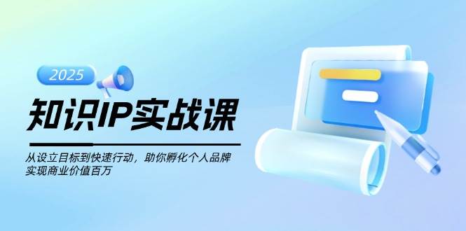 （14251期）知识IP实战课，从设立目标到快速行动，助你孵化个人品牌，实现商业价值…网赚项目-副业赚钱-互联网创业-资源整合南风学院