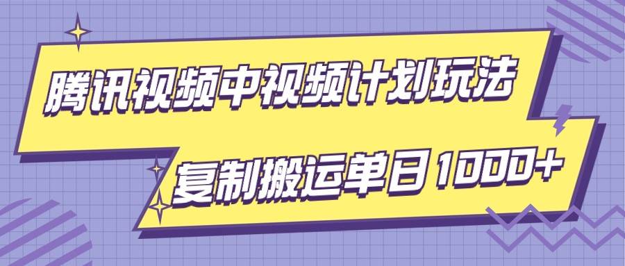 腾讯视频中视频计划项目玩法，简单搬运复制可刷爆流量，轻松单日收益1000+网赚项目-副业赚钱-互联网创业-资源整合南风学院