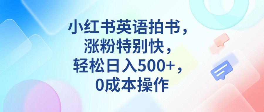 小红书英语拍书，涨粉特别快，轻松日入500+，0成本操作网赚项目-副业赚钱-互联网创业-资源整合南风学院
