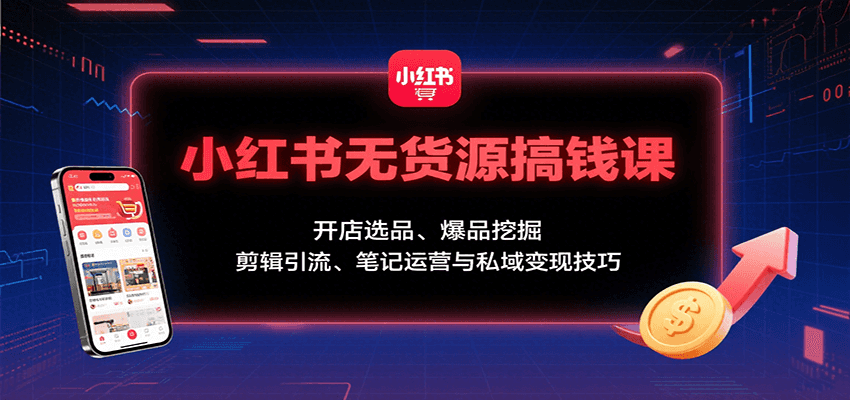 小红书无货源搞钱课：开店选品、爆品挖掘，剪辑引流、笔记运营与私域变现技巧网赚项目-副业赚钱-互联网创业-资源整合南风学院