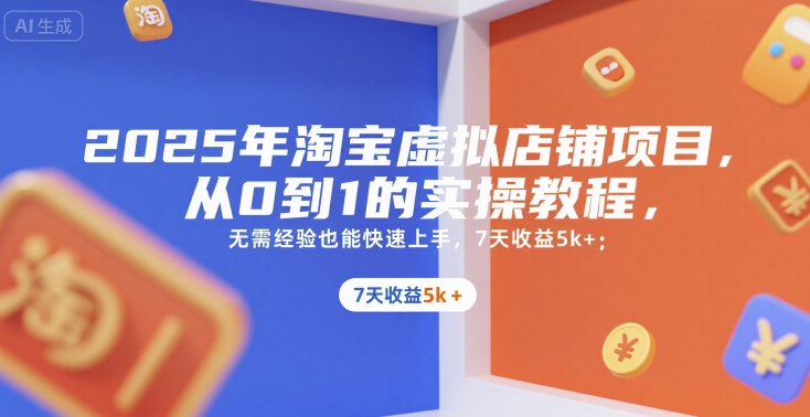 2025年淘宝虚拟店铺项目，从0到1的实操教程，无需经验也能快速上手，7天收益5k+网赚项目-副业赚钱-互联网创业-资源整合南风学院