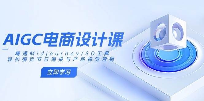 （14577期）AIGC电商设计课：精通Midjourney/SD工具，轻松搞定节日海报与产品视觉营销网赚项目-副业赚钱-互联网创业-资源整合南风学院