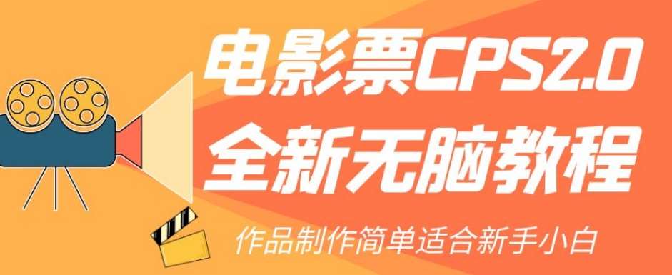 电影票CPS2.0全新无脑教程，作品制作简单适合新手小白网赚项目-副业赚钱-互联网创业-资源整合南风学院
