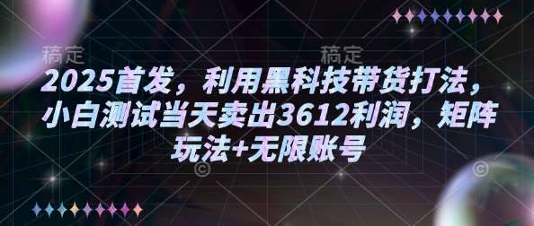 2025首发，利用黑科技带货打法，小白测试当天卖出3612利润，矩阵玩法+无限账号【揭秘】网赚项目-副业赚钱-互联网创业-资源整合南风学院