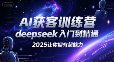 AI获客训练营，deepseek入门到精通，2025让你拥有超能力网赚项目-副业赚钱-互联网创业-资源整合南风学院