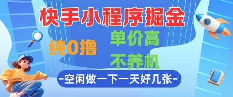 快手小程序掘金，纯0撸，单价高不养机 利用空闲时间做一做，一天好几张【揭秘】网赚项目-副业赚钱-互联网创业-资源整合南风学院