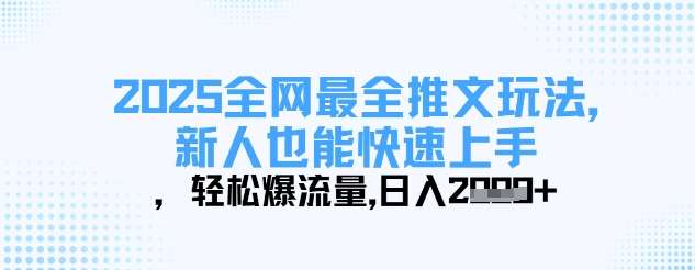 2025全网最全推文玩法，新人也能快速上手，轻松爆流量，日入多张网赚项目-副业赚钱-互联网创业-资源整合南风学院