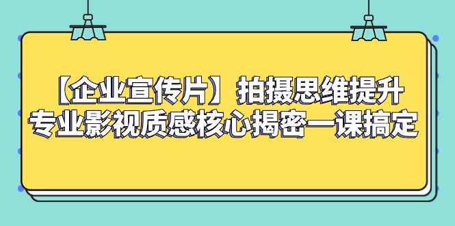 （8199期）【企业 宣传片】拍摄思维提升专业影视质感核心揭密一课搞定网赚项目-副业赚钱-互联网创业-资源整合南风学院