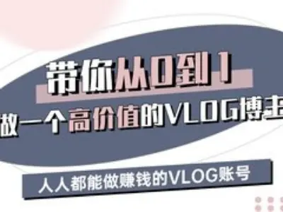 带你从0-1做一个高价值的VLOG博主三期，人人都能做挣钱的VLOG账号网赚项目-副业赚钱-互联网创业-资源整合南风学院