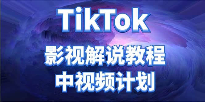 外面收费2980元的TikTok影视解说、中视频教程网赚项目-副业赚钱-互联网创业-资源整合南风学院