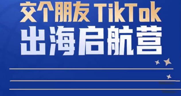 TikTok商家出海启航营：教你TikTok跨境电商的底层逻辑，即使是零基础的你也可以快速上手网赚项目-副业赚钱-互联网创业-资源整合南风学院