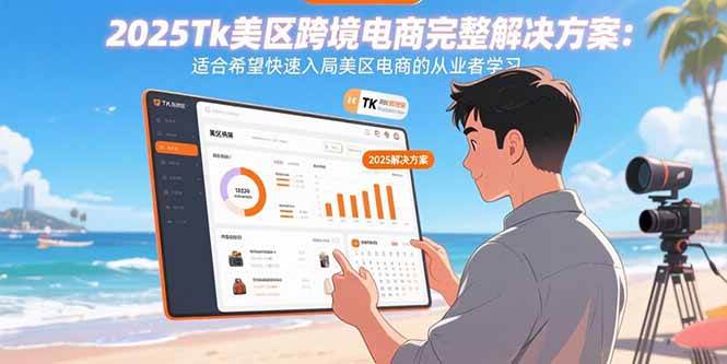 （15807期）2025Tk美区跨境电商完整解决方案：适合希望快速入局美区电商的从业者学习网赚项目-副业赚钱-互联网创业-资源整合南风学院