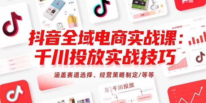 （15458期）抖音全域电商实战课：千川投放实战技巧，涵盖赛道选择、经营策略制定/等等网赚项目-副业赚钱-互联网创业-资源整合南风学院