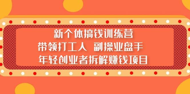 新个体搞钱训练营：带领打工人 副操业盘手 年轻创业者拆解赚钱项目网赚项目-副业赚钱-互联网创业-资源整合南风学院