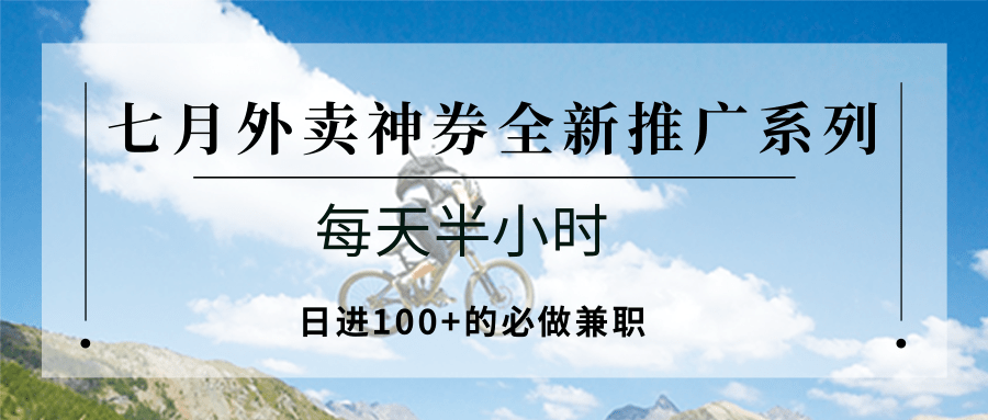 七月外卖神券全新推广系列；每天半小时，日进100+的必做兼职网赚项目-副业赚钱-互联网创业-资源整合南风学院