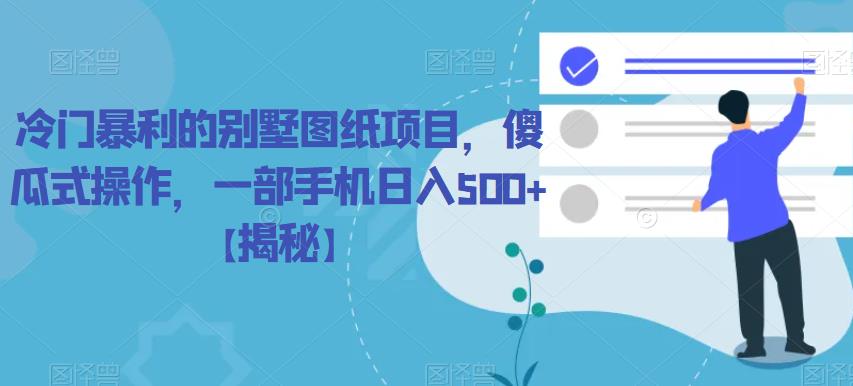 冷门暴利的别墅图纸项目，傻瓜式操作，一部手机日入500+【揭秘】网赚项目-副业赚钱-互联网创业-资源整合南风学院