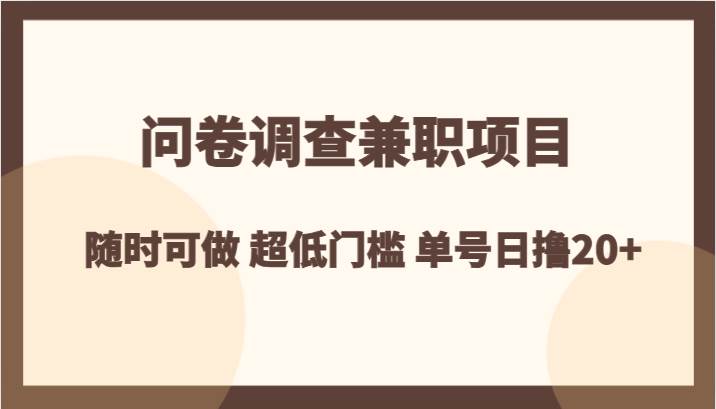 问卷调查兼职项目，随时可做 超低门槛 单号日撸20+网赚项目-副业赚钱-互联网创业-资源整合南风学院