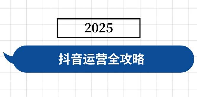 （14548期）抖音运营全攻略，涵盖账号搭建、人设塑造、投流等，快速起号，实现变现网赚项目-副业赚钱-互联网创业-资源整合南风学院