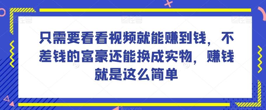 谁做过这么简单的项目？只需要看看视频就能赚到钱，不差钱的富豪还能换成实物，赚钱就是这么简单！【揭秘】网赚项目-副业赚钱-互联网创业-资源整合南风学院