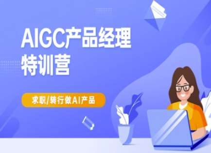 AIGC产品经理特训营-产品经理较教程，求职转行做AI产品网赚项目-副业赚钱-互联网创业-资源整合南风学院