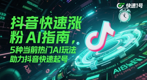 抖音快速涨粉AI指南，5种当前热门AI玩法，助力抖音快速起号网赚项目-副业赚钱-互联网创业-资源整合南风学院