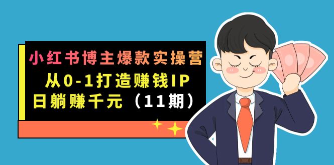 小红书博主爆款实操营·第11期：从0-1打造赚钱IP，日躺赚千元，9月完结新课网赚项目-副业赚钱-互联网创业-资源整合南风学院
