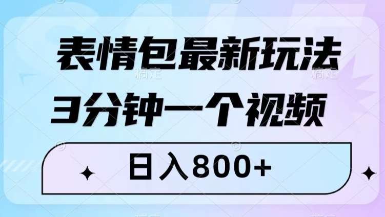 表情包最新玩法，3分钟一个视频，日入800+，小白也能做【揭秘】网赚项目-副业赚钱-互联网创业-资源整合南风学院