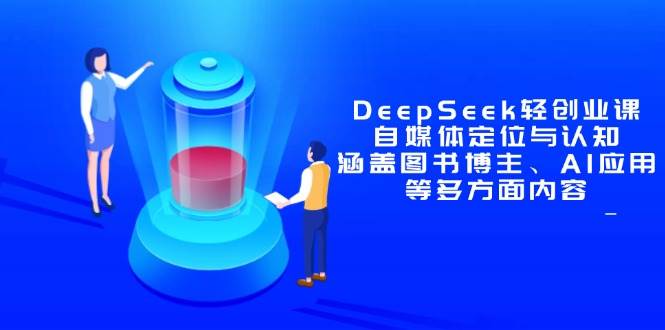 （14648期）DeepSeek轻创业课：自媒体定位与认知，涵盖图书博主、AI应用等多方面内容网赚项目-副业赚钱-互联网创业-资源整合南风学院